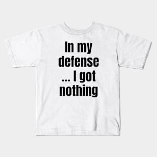 In My Defense ...I Got Nothing Kids T-Shirt